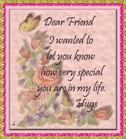 Dear friend I wanted to let you know how very special you are in my life..