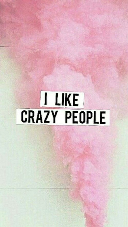 I like crazy people
