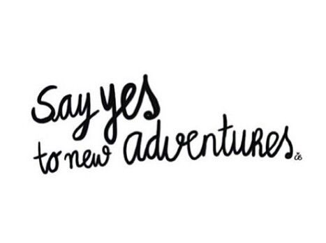 Say yes to new adventures Say yes to new adventures