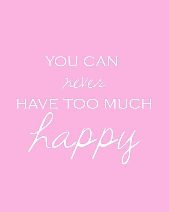 You can never have to much happy You can never have to much happy
