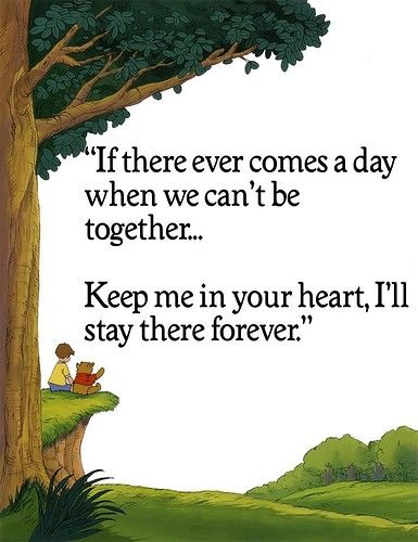 If there ever comes a day when we can’t be together… Keep me in your heart, I’ll stay there forever.