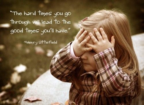 The hard times you go through will lead to the good times you’ll have.
