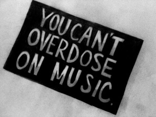 You can't overdose on music You can't overdose on music