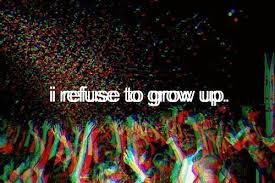 I refuse to grow up I refuse to grow up
