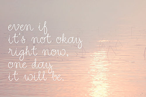Even if its not okay right now, one day it will be Even if its not okay right now, one day it will be