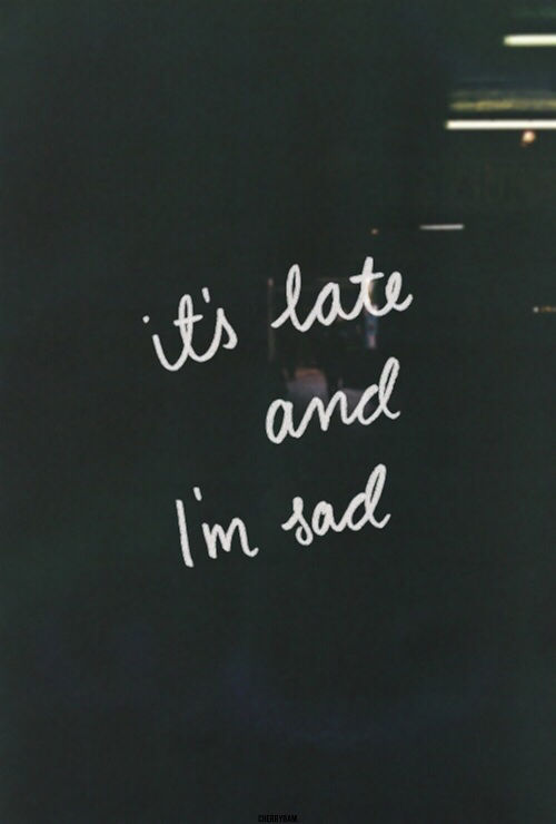 Its late and im sad Its late and im sad