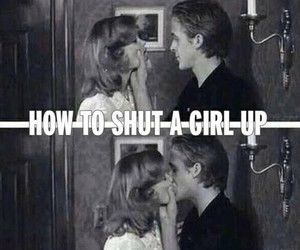 How to shut a girl up How to shut a girl up