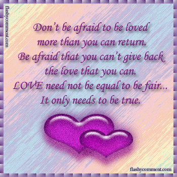 Don't be afraid to be loved more than you can return.... Don't be afraid to be loved more than you can return....