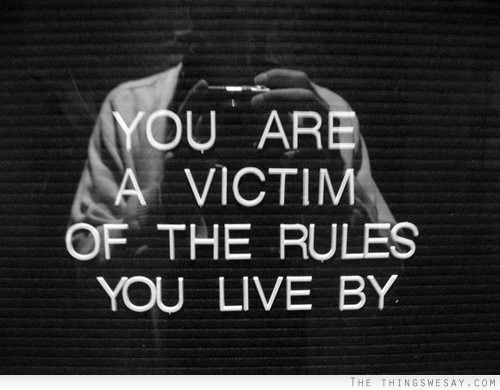 You are victim of the rules you live by You are victim of the rules you live by