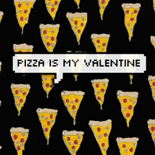 Pizza is my Valentine Pizza is my Valentine