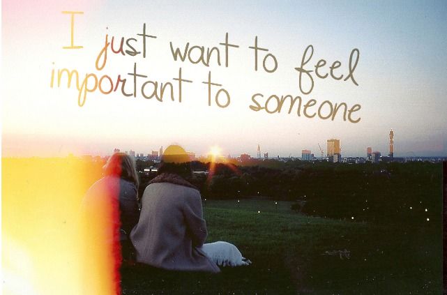I want to feel important I want to feel important