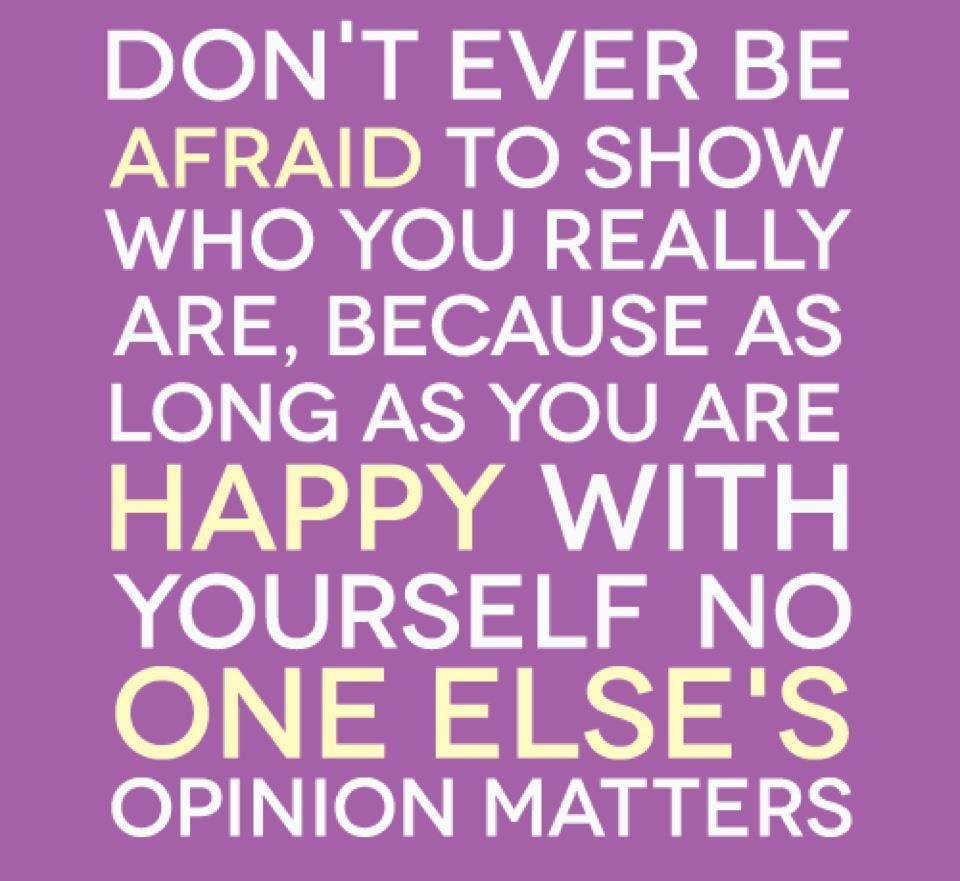 Don't ever be afraid to show who you really are....