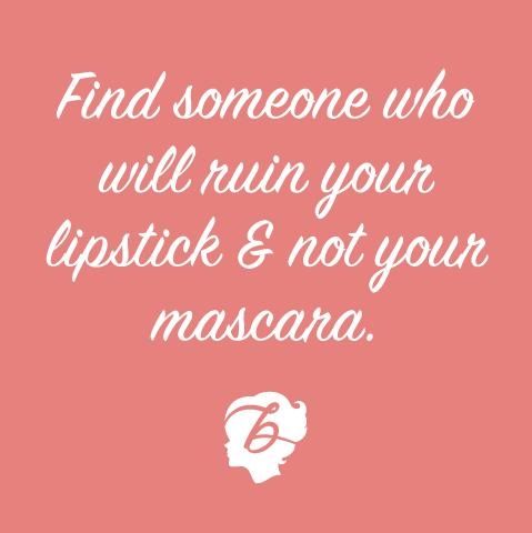 Find someone who will ruin your lipstick Find someone who will ruin your lipstick