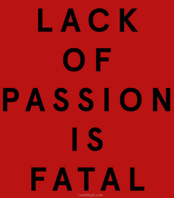 lack of passion is fatal