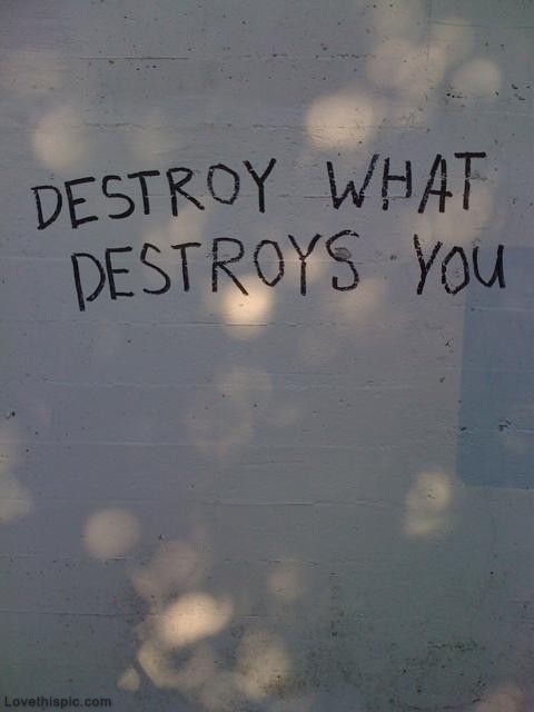 destroy what destroys you destroy what destroys you