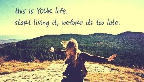 This Is Your Life Start Living It Before Its Too Late Pictures Photos And Images For Facebook Tumblr Pinterest And Twitter