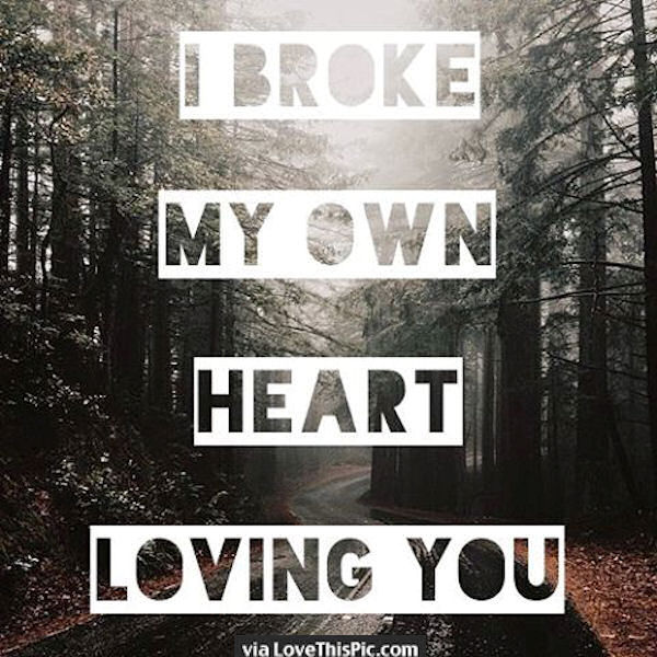 I Broke My Own Heart Loving You Pictures, Photos, and Images for