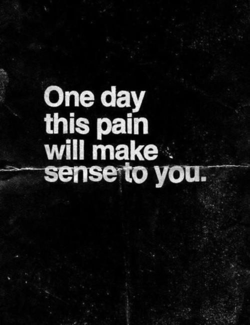 One Day This Pain Will Make Sense To You Pictures Photos And Images For Facebook Tumblr Pinterest And Twitter