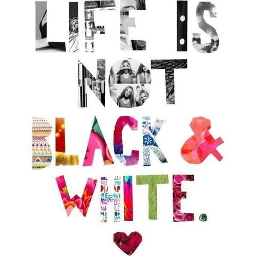 Life Is Not Black And White Pictures, Photos, and Images for Facebook, Tumblr, Pinterest, and