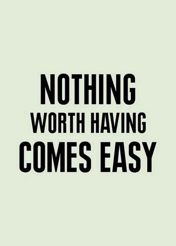 nothing worth having comes easy nothing worth having comes easy