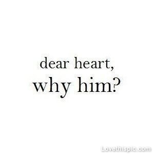 Dear heart, why him Dear heart, why him