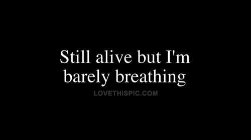 Still alive but im barely breathing