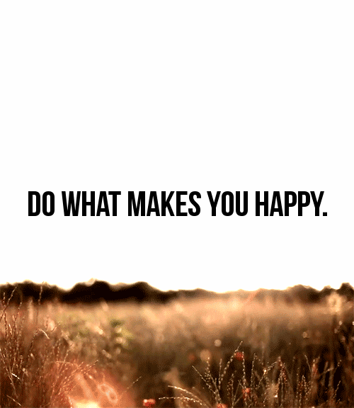 Do what makes you happy