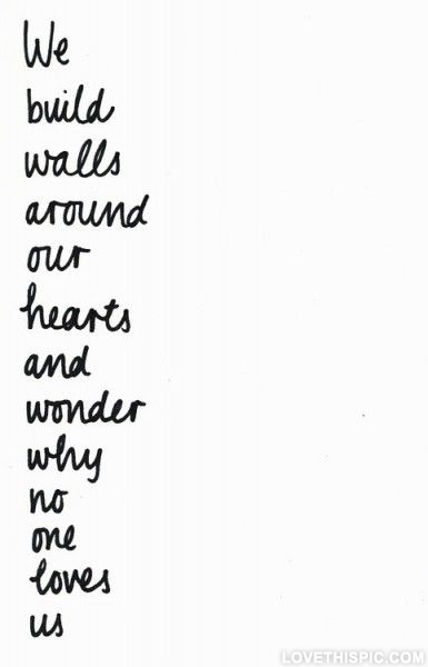 We build walls around our hearts