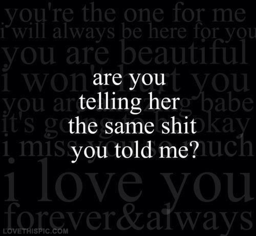 Are you telling her the same shit you told me? Are you telling her the same shit you told me?
