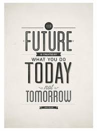 Your Future Is Created By What You Do Today