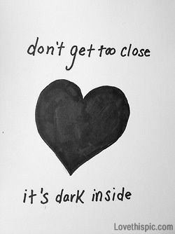 Dont get too close, its dark inside Dont get too close, its dark inside