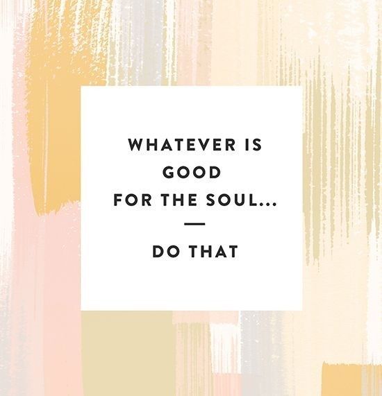Whatever Is Good For The Soul....Do That Pictures, Photos, and Images