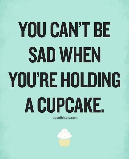 You cant be sad when youre holding a cupcake You cant be sad when youre holding a cupcake