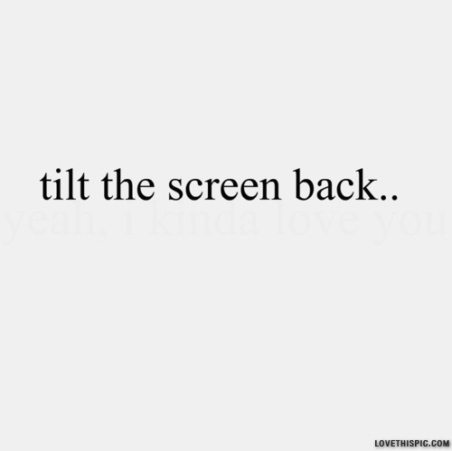 Tilt the screen back