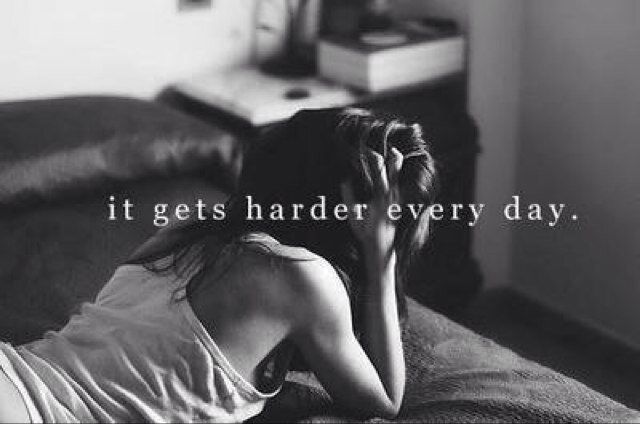 It gets harder everyday It gets harder everyday