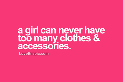 A Girl can have too many clothes and accessories A Girl can have too many clothes and accessories