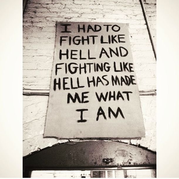 I Had To Fight Like Hell And Fighting Like Hell Has Made Me What I Am