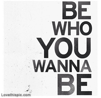 Be who you wanna be