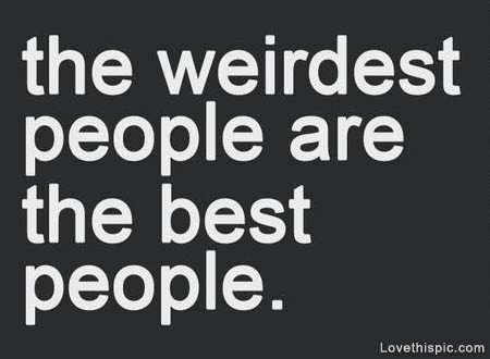 The weirdest people are the best people The weirdest people are the best people