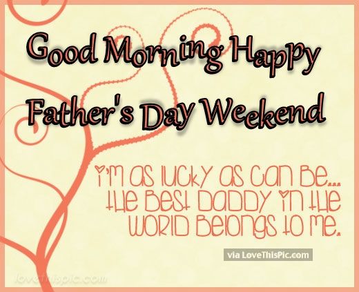 Happy Fathers Day Weekend Images Good Morning Happy Father's Day Weekend To The Best Dad Pictures, Photos,  And Images For Facebook, Tumblr, Pinterest, And Twitter