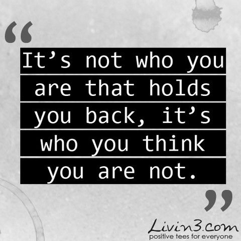 It's Not Who You Are That Holds You Back, It's Who You Think You Are