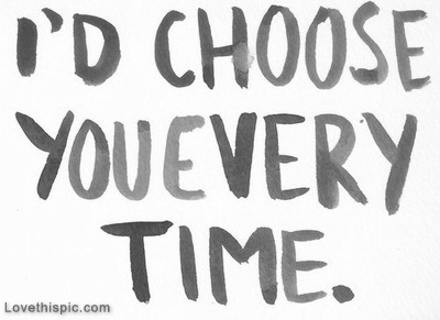 Id choose you everytime Id choose you everytime