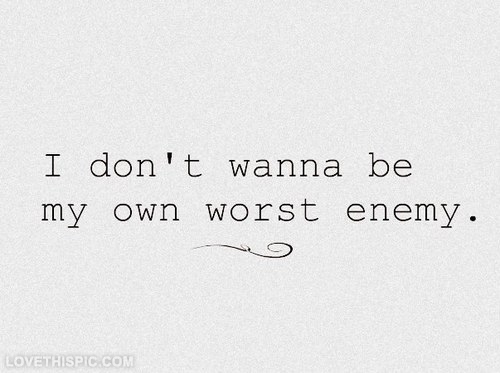I dont wanna be my own worst enemy I dont wanna be my own worst enemy
