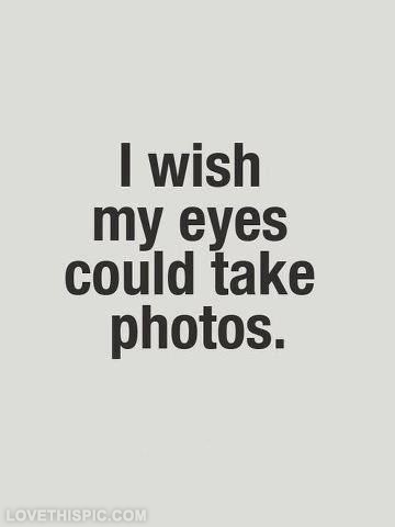 I wish my eyes could take photos