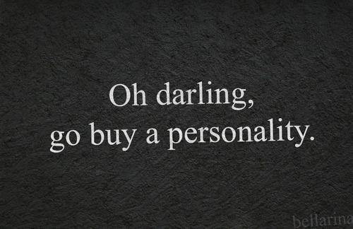 Oh darling go buy a personality