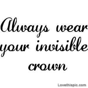 Always wear your invisible crown Always wear your invisible crown