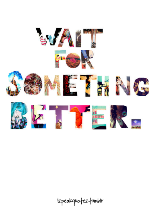 Wait for something better Wait for something better