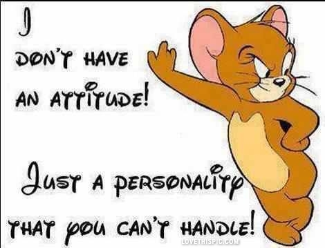 I dont have an attitide I dont have an attitide