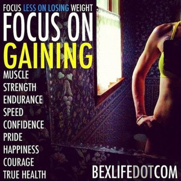 Focus less on losing weight. Focus on gaining Focus less on losing weight. Focus on gaining