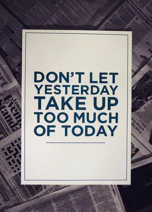 Dont let yesterday take up too much of today